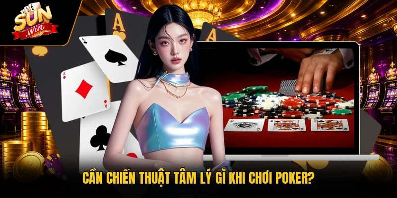 Cần chiến thuật tâm lý gì khi chơi Poker?