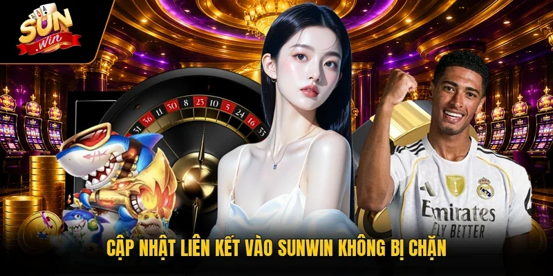 Cập nhật liên kết vào Sunwin không bị chặn