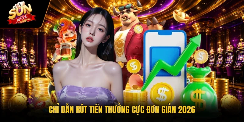 Chỉ dẫn rút tiền thưởng cực đơn giản 2026