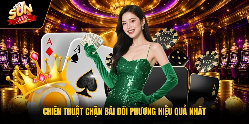 Chiến thuật chặn bài đối phương hiệu quả nhất