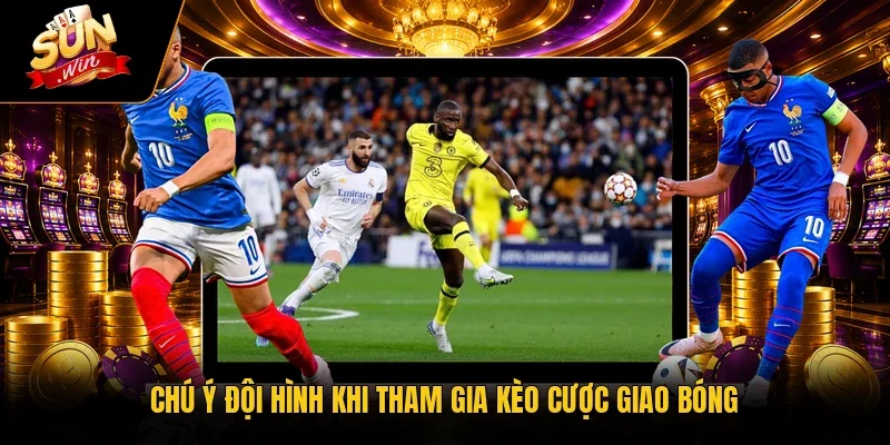 Chú ý đội hình khi tham gia kèo cược giao bóng