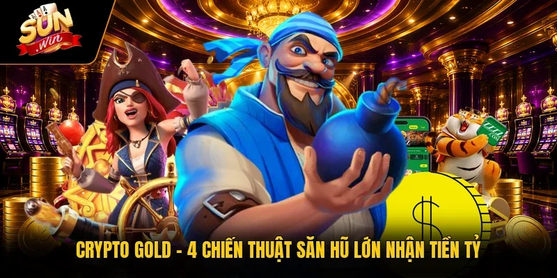 Crypto Gold - 4 Chiến Thuật Săn Hũ Lớn Nhận Tiền Tỷ