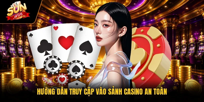 Hướng dẫn truy cập vào sảnh casino an toàn