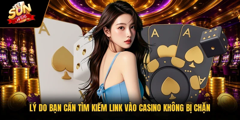 Lý do bạn cần tìm kiếm link vào casino không bị chặn