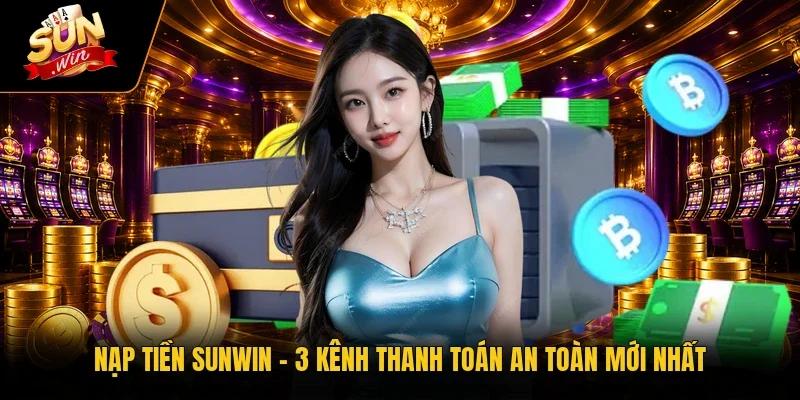 Nạp Tiền Sunwin | 3 Kênh Thanh Toán An Toàn Mới Nhất