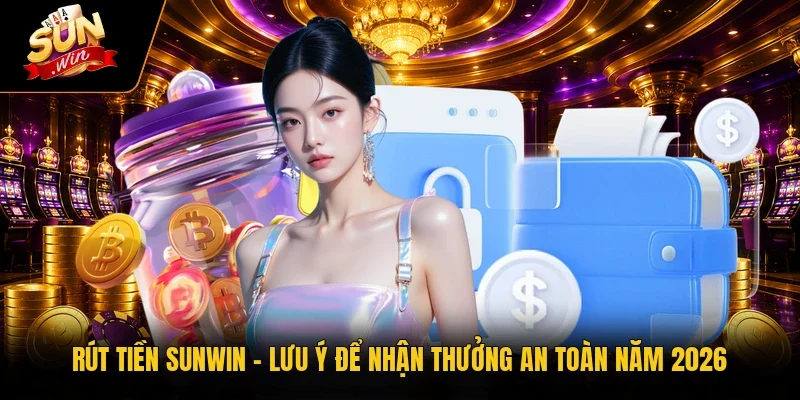 Rút Tiền Sunwin | Lưu Ý Để Nhận Thưởng An Toàn Năm 2026