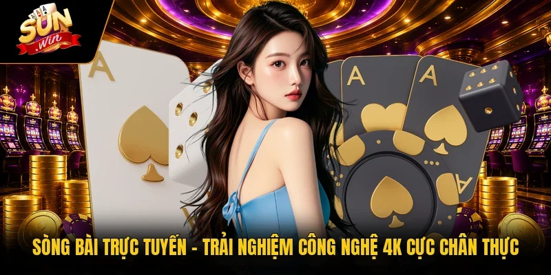 Sòng Bài Trực Tuyến | Trải Nghiệm Công Nghệ 4K Cực Chân Thực