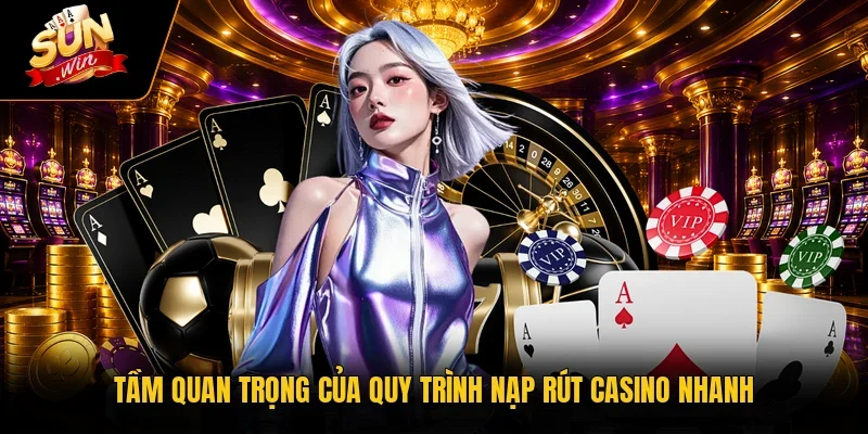 Tầm quan trọng của quy trình nạp rút casino nhanh