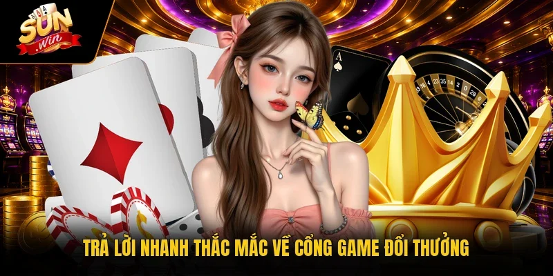 Trả lời nhanh thắc mắc về cổng game đổi thưởng