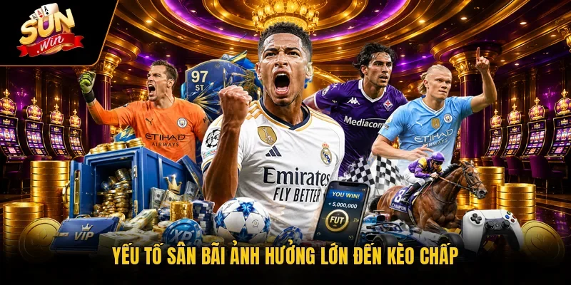 Yếu tố sân bãi ảnh hưởng lớn đến kèo chấp